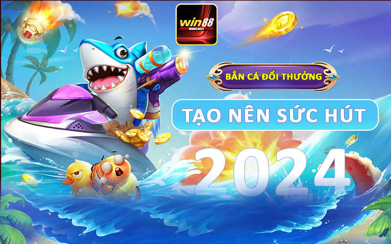 Bắn cá đổi thưởng tạo nên sức hút 2024
